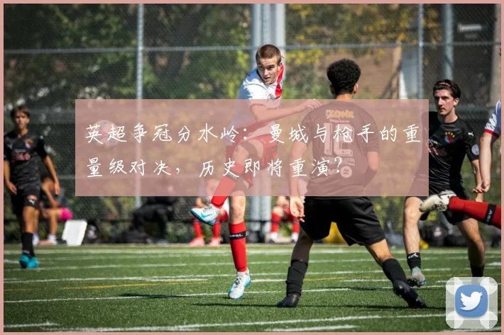 英超争冠分水岭:曼城与枪手的重量级对决,历史即将重演?