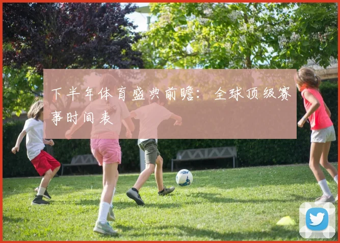 下半年体育盛典前瞻：全球顶级赛事时间表