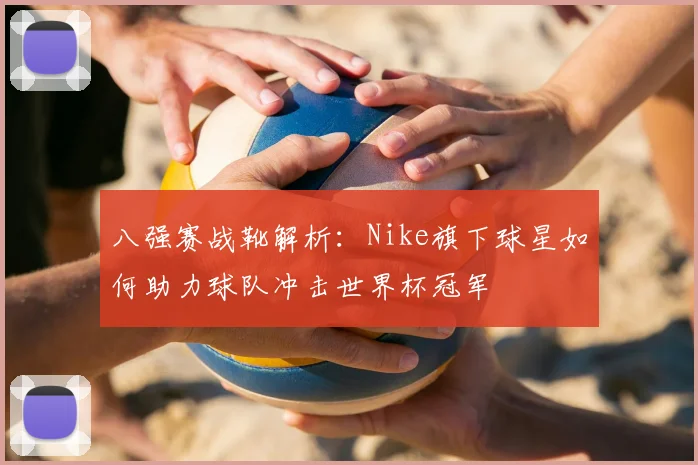 八强赛战靴解析:Nike旗下球星如何助力球队冲击世界杯冠军