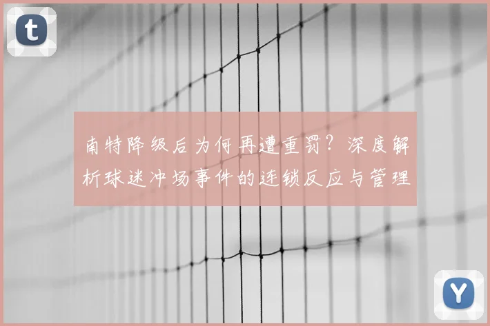 南特降级后为何再遭重罚?深度解析球迷冲场事件的连锁反应与管理启示