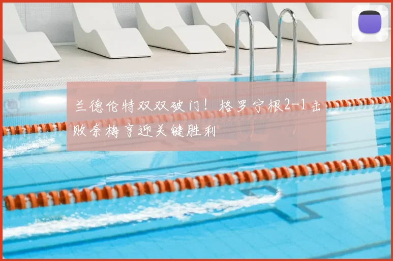 兰德伦特双双破门!格罗宁根2-1击败奈梅亨迎关键胜利