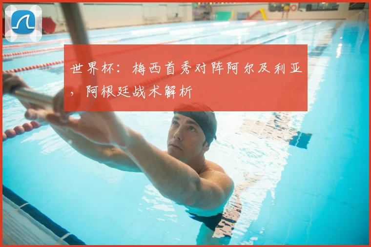 世界杯：梅西首秀对阵阿尔及利亚，阿根廷战术解析