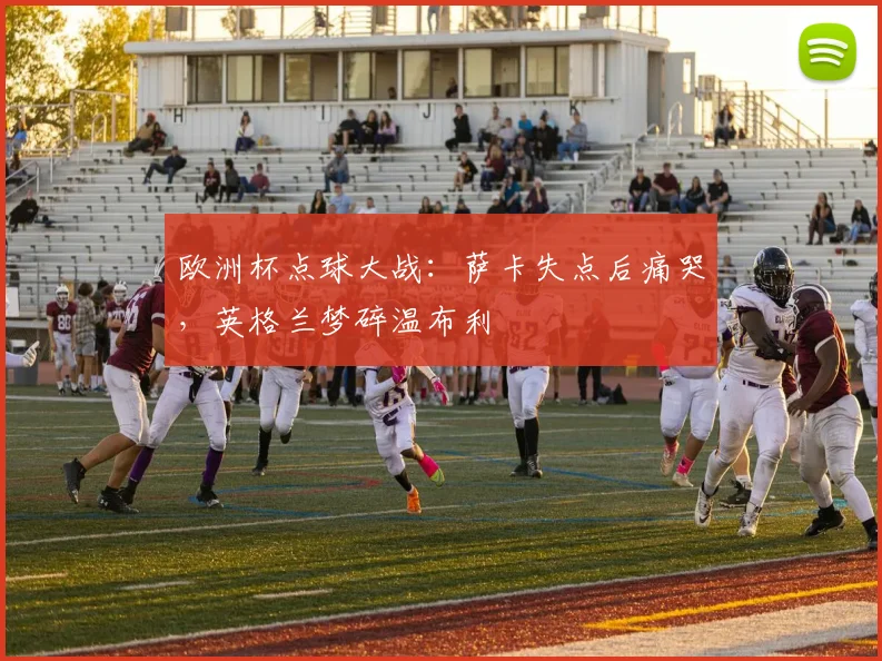 欧洲杯点球大战:萨卡失点后痛哭,英格兰梦碎温布利