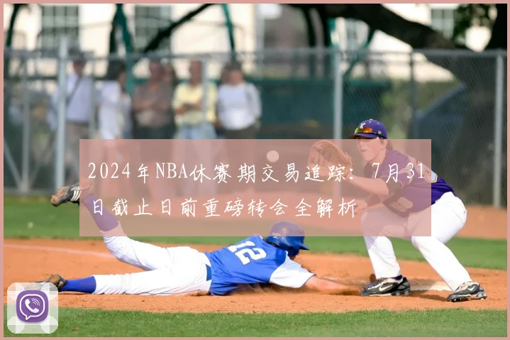 2024年NBA休赛期交易追踪:7月31日截止日前重磅转会全解析