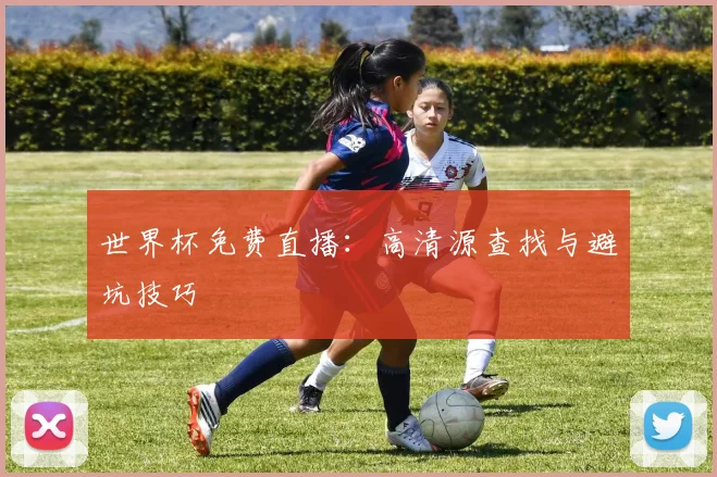 世界杯免费直播：高清源查找与避坑技巧
