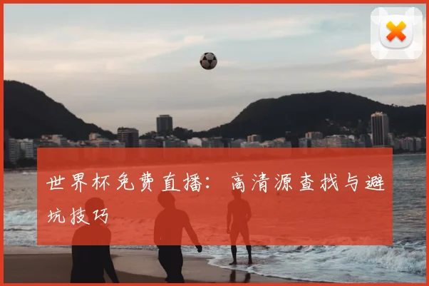 世界杯免费直播：高清源查找与避坑技巧