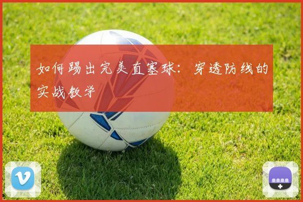 如何踢出完美直塞球:穿透防线的实战教学