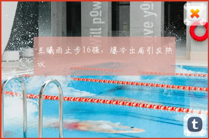 王曦雨止步16强，爆冷出局引发热议