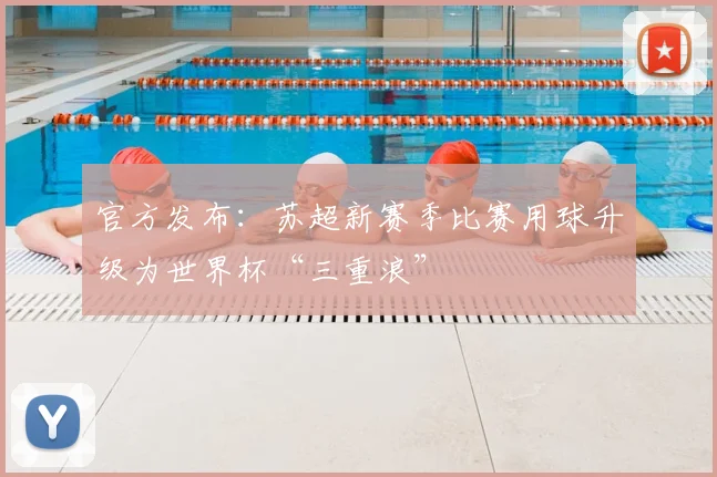 官方发布:苏超新赛季比赛用球升级为世界杯“三重浪”