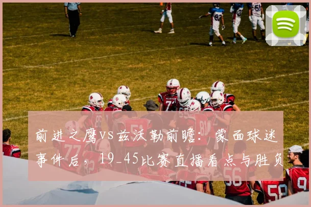 前进之鹰vs兹沃勒前瞻:蒙面球迷事件后,19_45比赛直播看点与胜负预测