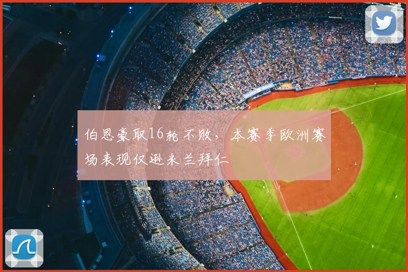 伯恩豪取16轮不败,本赛季欧洲赛场表现仅逊米兰拜仁