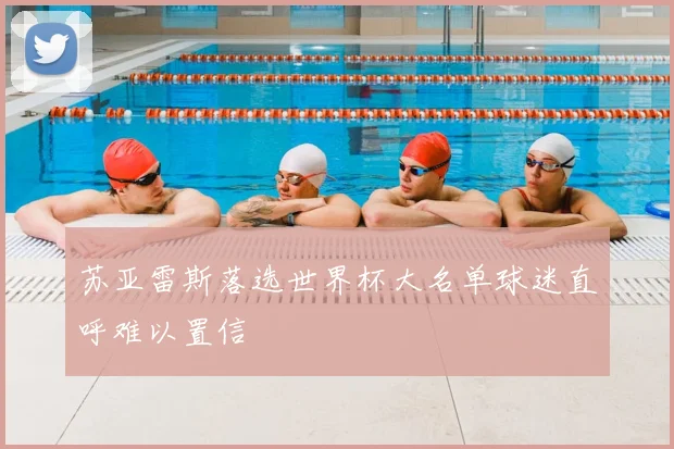 苏亚雷斯落选世界杯大名单球迷直呼难以置信