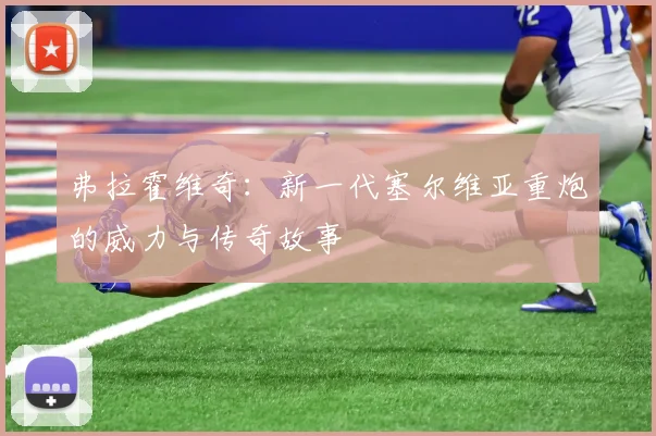 弗拉霍维奇:新一代塞尔维亚重炮的威力与传奇故事