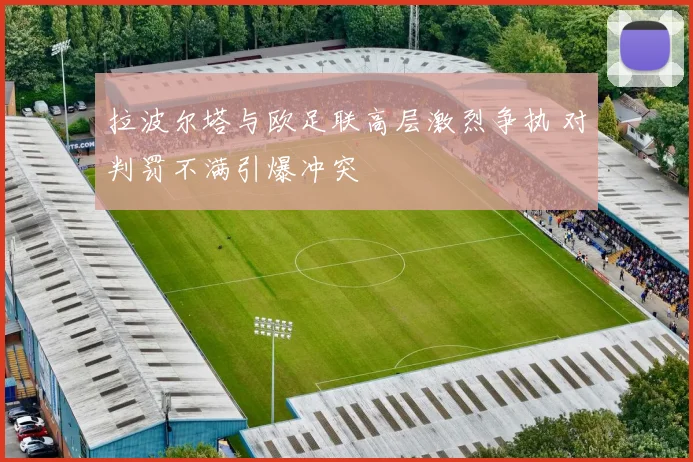 拉波尔塔与欧足联高层激烈争执 对判罚不满引爆冲突