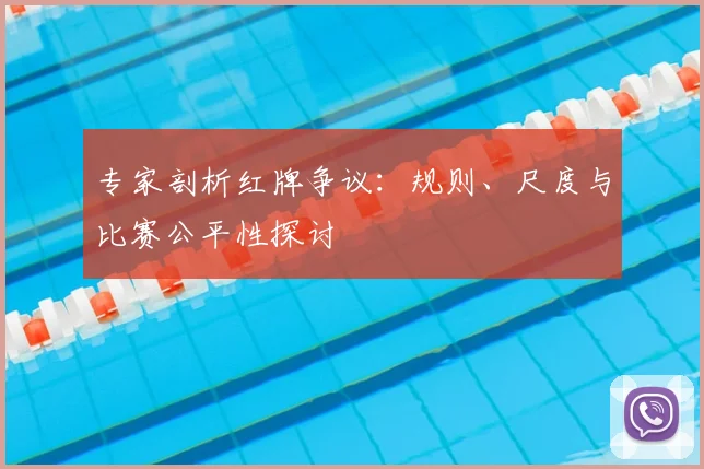专家剖析红牌争议：规则、尺度与比赛公平性探讨